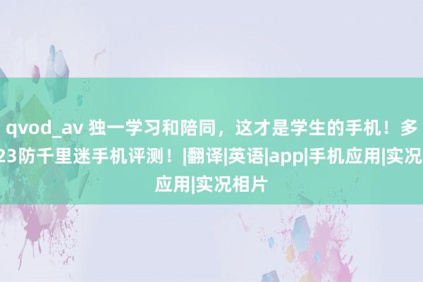 qvod_av 独一学习和陪同，这才是学生的手机！多亲C23防千里迷手机评测！|翻译|英语|app|手机应用|实况相片