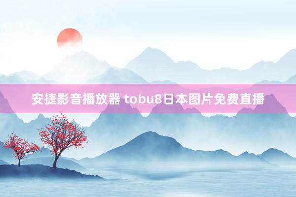 安捷影音播放器 tobu8日本图片免费直播