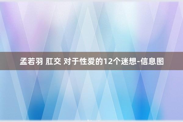 孟若羽 肛交 对于性爱的12个迷想-信息图
