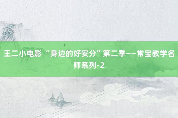 王二小电影 “身边的好安分”第二季——常宝教学名师系列-2