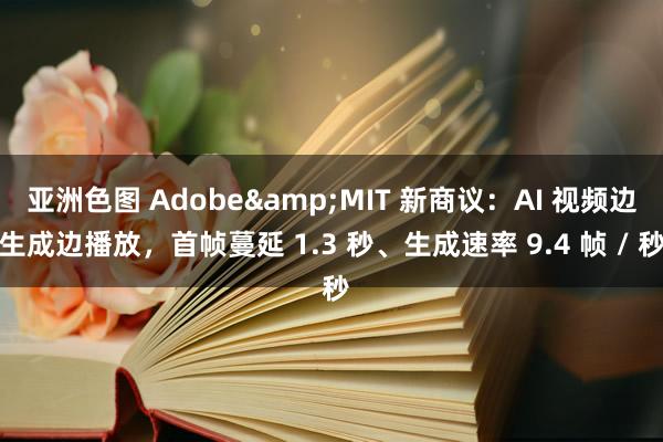 亚洲色图 Adobe&MIT 新商议：AI 视频边生成边播放，首帧蔓延 1.3 秒、生成速率 9.4 帧 / 秒