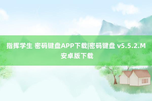 指挥学生 密码键盘APP下载|密码键盘 v5.5.2.M 安卓版下载