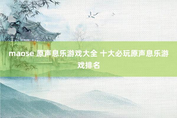 maose 原声息乐游戏大全 十大必玩原声息乐游戏排名
