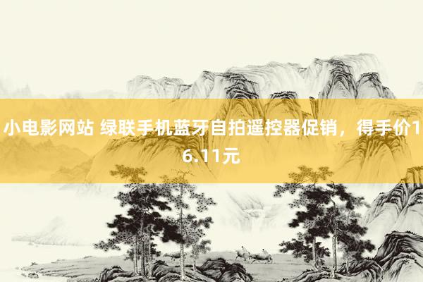 小电影网站 绿联手机蓝牙自拍遥控器促销，得手价16.11元