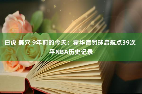 白虎 美穴 9年前的今天：霍华德罚球启航点39次 平NBA历史记录