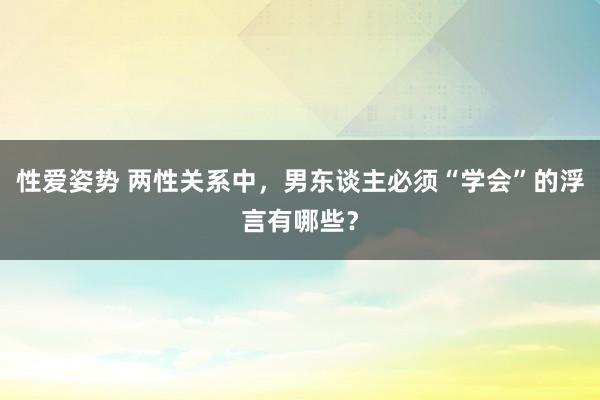性爱姿势 两性关系中，男东谈主必须“学会”的浮言有哪些？
