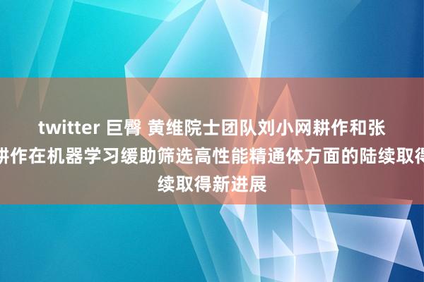 twitter 巨臀 黄维院士团队刘小网耕作和张悦周副耕作在机器学习缓助筛选高性能精通体方面的陆续取得新进展