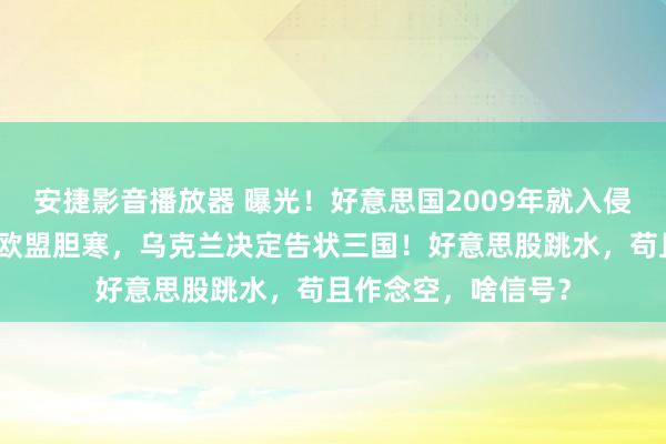 安捷影音播放器 曝光！好意思国2009年就入侵华为总部做事器！欧盟胆寒，乌克兰决定告状三国！好意思股跳水，苟且作念空，啥信号？