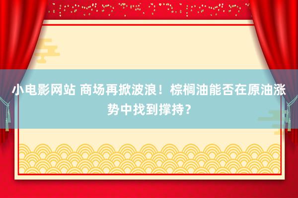 小电影网站 商场再掀波浪！棕榈油能否在原油涨势中找到撑持？